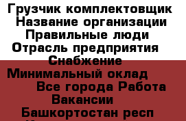 Грузчик-комплектовщик › Название организации ­ Правильные люди › Отрасль предприятия ­ Снабжение › Минимальный оклад ­ 24 000 - Все города Работа » Вакансии   . Башкортостан респ.,Караидельский р-н